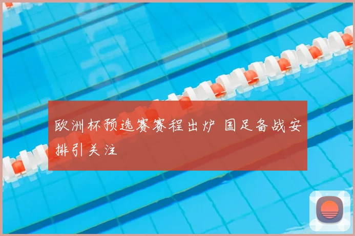 欧洲杯预选赛赛程出炉 国足备战安排引关注
