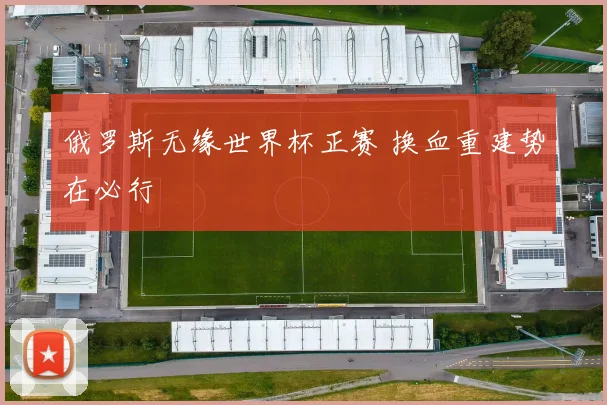 俄罗斯无缘世界杯正赛 换血重建势在必行