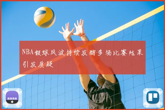NBA假球风波持续发酵多场比赛结果引发质疑