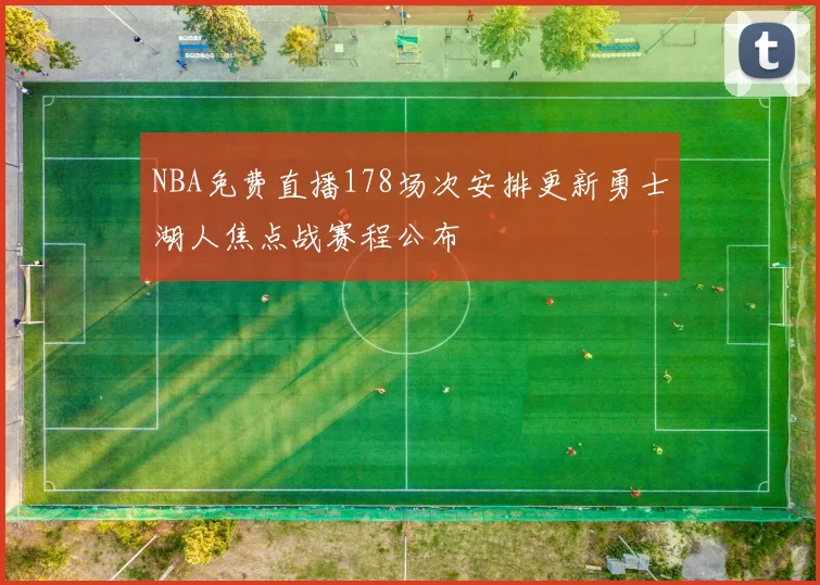 NBA免费直播178场次安排更新勇士湖人焦点战赛程公布