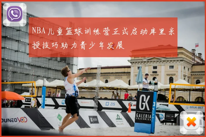 NBA儿童篮球训练营正式启动库里亲授技巧助力青少年发展