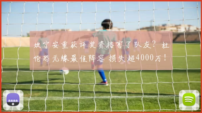 坎宁安重获评奖资格害了队友？杜伦恐无缘最佳阵容 损失超4000万！